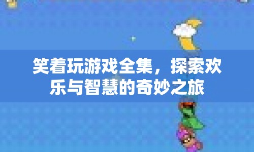 笑著玩游戲全集，歡樂與智慧的奇妙探索之旅