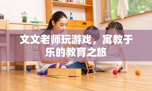 寓教于樂(lè)的教育之旅，文文老師帶你玩游戲  第1張