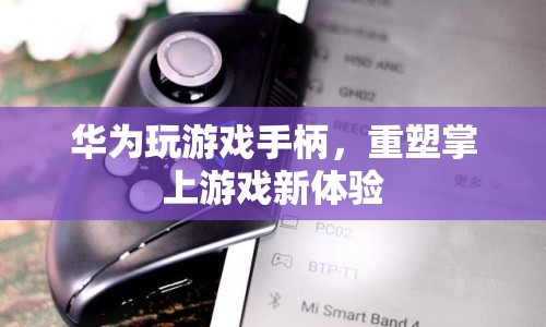 華為游戲手柄，重塑掌上游戲新體驗(yàn)