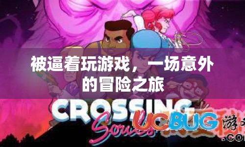 被逼著玩游戲，意外開啟冒險之旅