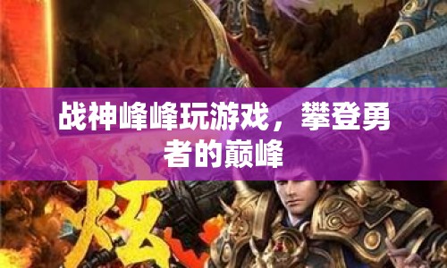 勇攀巔峰，戰(zhàn)神峰峰的游戲之旅