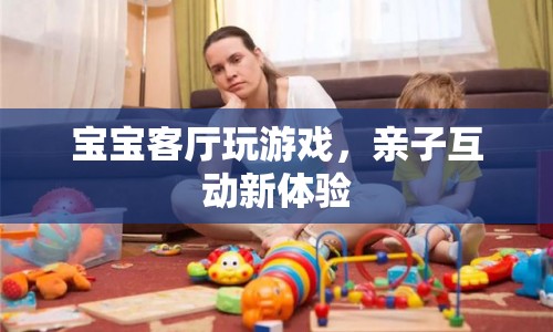 親子互動(dòng)新體驗(yàn)，寶寶客廳玩游戲