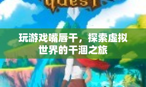 探索虛擬世界的干涸之旅，游戲玩家如何應對嘴唇干燥