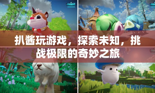 探索未知，挑戰(zhàn)極限，扒醬的奇妙游戲之旅
