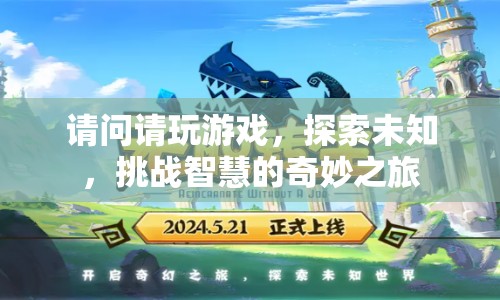 探索未知，挑戰(zhàn)智慧的奇妙之旅，請玩游戲