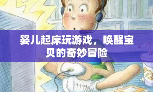 嬰兒起床游戲，喚醒寶貝的奇妙冒險之旅