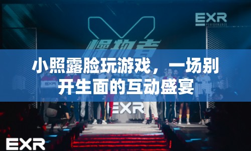 小照露臉玩游戲，互動(dòng)盛宴開啟！