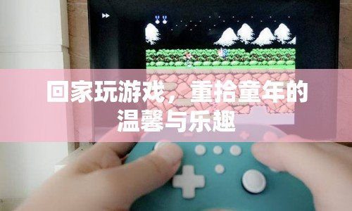 重拾童年，回家玩游戲，重溫溫馨與樂趣