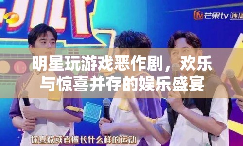 明星游戲惡作劇，歡樂與驚喜的娛樂盛宴