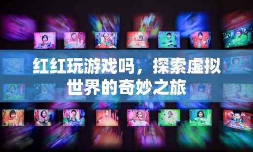 探索虛擬世界的奇妙之旅，紅紅玩游戲嗎？  第1張