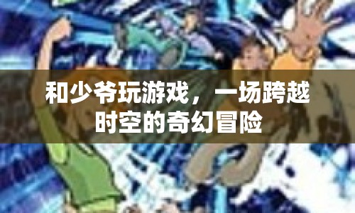 跨越時(shí)空的奇幻冒險(xiǎn)，與少爺共游