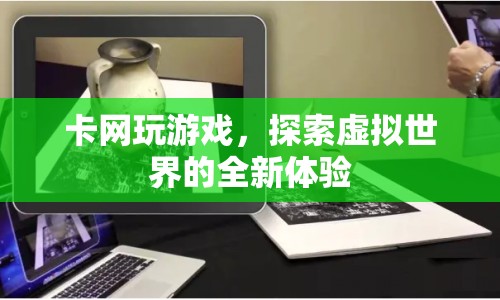 卡網(wǎng)玩游戲，探索虛擬世界的全新體驗(yàn)