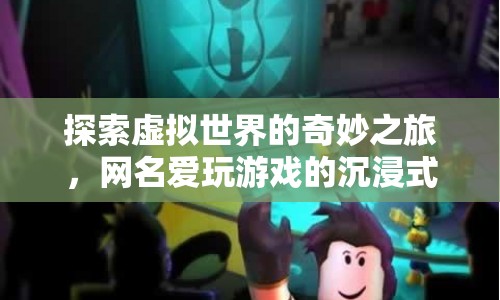 愛玩游戲的虛擬世界探索之旅，沉浸式游戲體驗(yàn)
