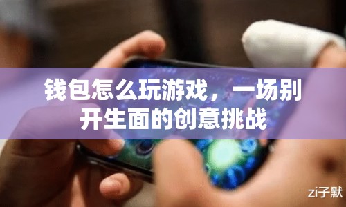 錢包創(chuàng)意游戲挑戰(zhàn)，玩轉(zhuǎn)錢包的別樣玩法