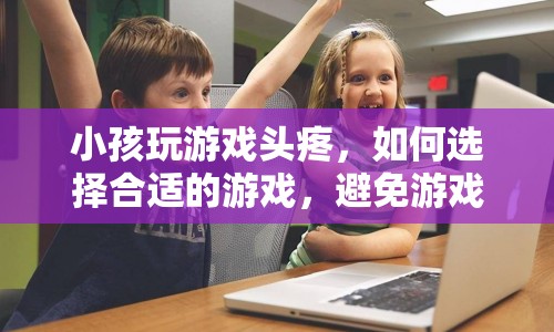 如何為小孩選擇合適的游戲，避免游戲過(guò)度引發(fā)的健康問(wèn)題  第1張