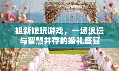 姐新娘婚禮，浪漫與智慧并存的盛宴  第1張