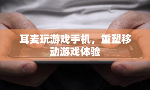 耳麥玩游戲手機(jī)，重塑移動游戲體驗(yàn)  第1張
