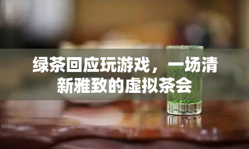 一場(chǎng)清新雅致的虛擬茶會(huì)，綠茶與游戲的奇妙邂逅