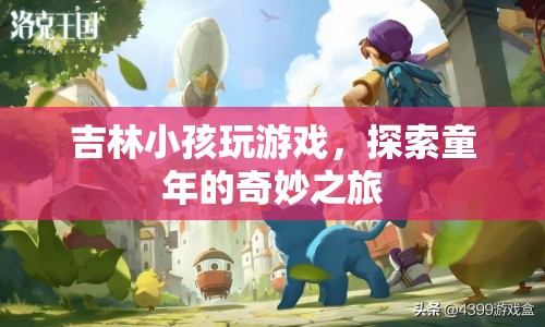 吉林小孩探索童年奇妙之旅，游戲里的快樂時光