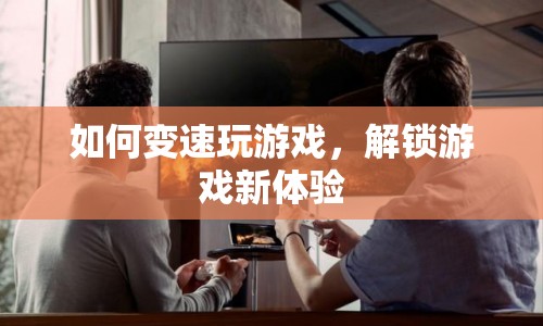 解鎖游戲新體驗(yàn)，掌握變速技巧