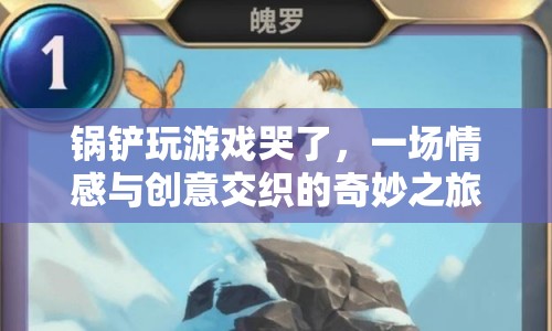 鍋鏟玩游戲哭了，情感與創(chuàng)意交織的奇妙之旅