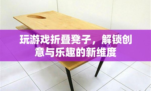 折疊凳子解鎖游戲新玩法，創(chuàng)意與樂(lè)趣并存