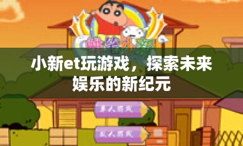 小新et，探索未來娛樂的新紀元