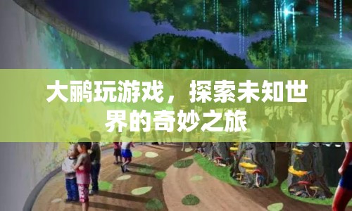 探索未知世界的奇妙之旅，大鸝玩游戲
