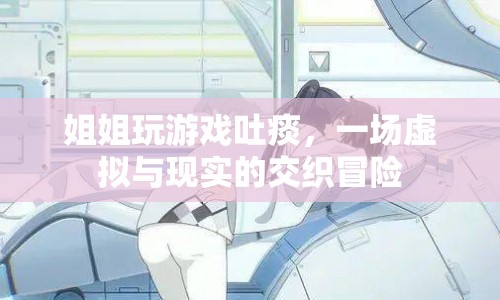 姐姐游戲吐痰，虛擬與現(xiàn)實(shí)的冒險(xiǎn)之旅