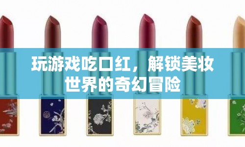 解鎖美妝世界的奇幻冒險(xiǎn)，游戲與口紅的美味結(jié)合