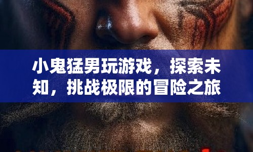 小鬼猛男，探索未知，挑戰(zhàn)極限的冒險之旅