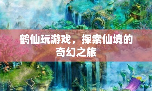 探索仙境，鶴仙的奇幻游戲之旅