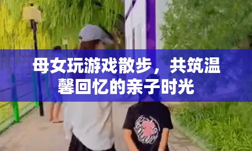 母女散步玩游戲，共筑溫馨回憶親子時光