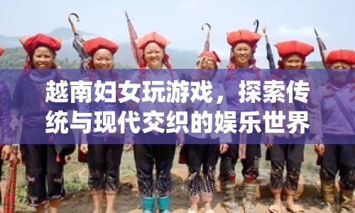 越南婦女，傳統(tǒng)與現(xiàn)代交織的娛樂世界