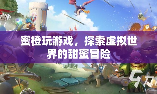 蜜橙玩游戲，探索虛擬世界的甜蜜冒險(xiǎn)