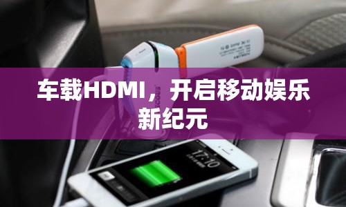 車載HDMI，開啟移動(dòng)娛樂新紀(jì)元