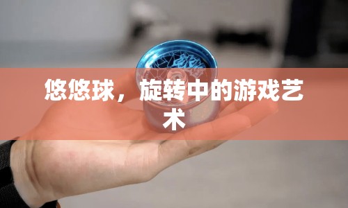 悠悠球，旋轉(zhuǎn)中的游戲藝術(shù)