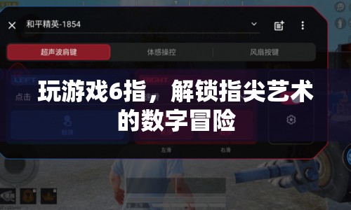 指尖藝術的數(shù)字冒險，解鎖6指游戲新境界