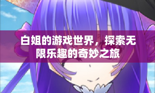 白姐的游戲世界，探索無限樂趣的奇妙之旅