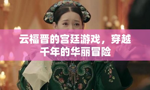 穿越千年的宮廷游戲，云福晉的華麗冒險(xiǎn)