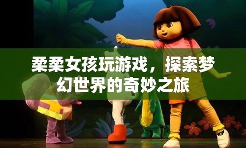 柔柔女孩探索夢(mèng)幻世界的奇妙之旅