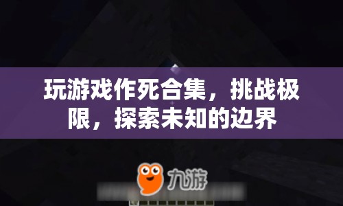 極限挑戰(zhàn)，作死游戲合集，探索未知邊界