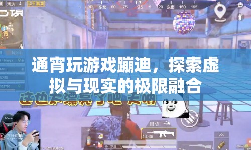 探索虛擬與現(xiàn)實的極限融合，通宵游戲蹦迪
