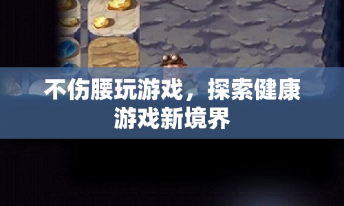 探索健康游戲新境界，不傷腰玩游戲