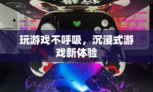 不呼吸玩游戲，探索沉浸式游戲新境界