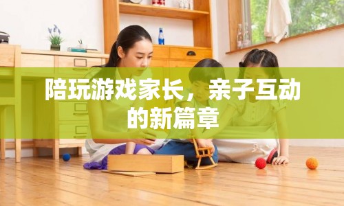 親子互動新篇章，家長陪玩游戲