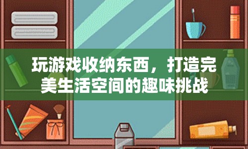 收納挑戰(zhàn)，打造完美生活空間，讓游戲成為生活的一部分  第1張