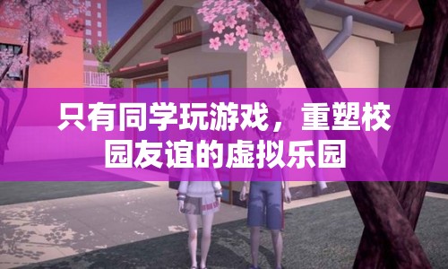 重塑校園友誼，虛擬樂園中的同學(xué)游戲