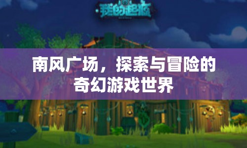 南風廣場，探索與冒險的奇幻游戲世界