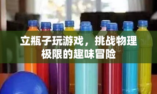 立瓶子挑戰(zhàn)，趣味冒險(xiǎn)與物理極限的較量